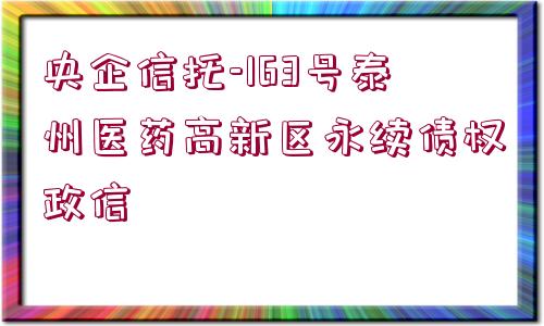 央企信托-163號泰州醫(yī)藥高新區(qū)永續(xù)債權(quán)政信