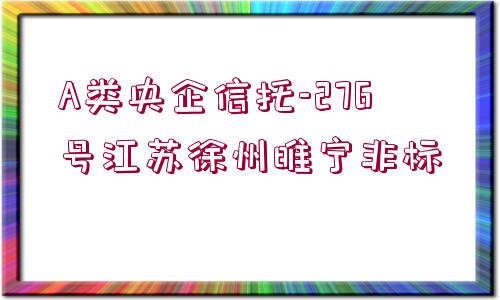 A類央企信托-276號江蘇徐州睢寧非標(biāo)