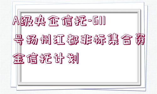 A級央企信托-611號揚州江都非標集合資金信托計劃