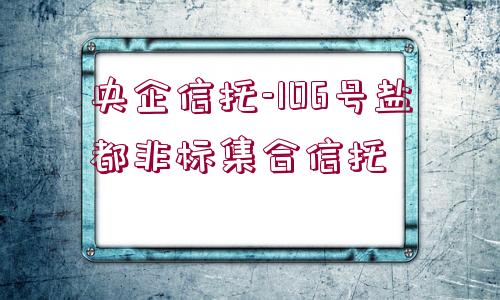 央企信托-106號鹽都非標集合信托