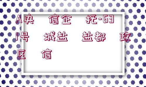 A央?信企?托-631號(hào)?城鹽?鹽都?政區(qū)?信