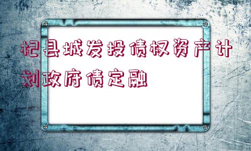 杞縣城發(fā)投債權(quán)資產(chǎn)計(jì)劃政府債定融