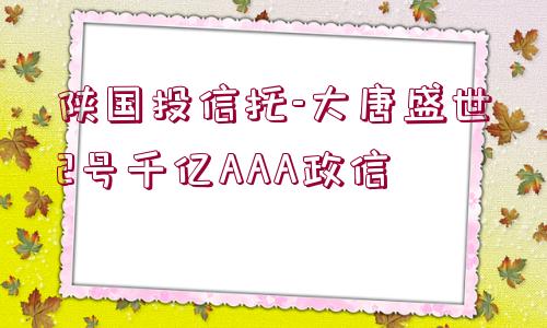 陜國投信托-大唐盛世2號千億AAA政信