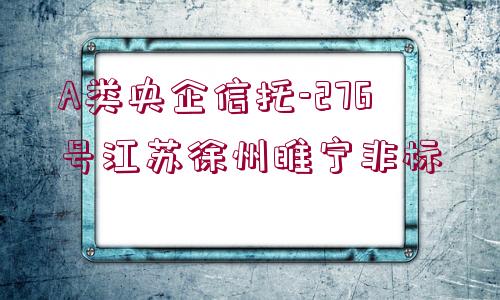 A類央企信托-276號江蘇徐州睢寧非標(biāo)