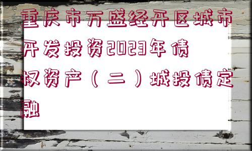 重慶市萬(wàn)盛經(jīng)開(kāi)區(qū)城市開(kāi)發(fā)投資2023年債權(quán)資產(chǎn)（二）城投債定融