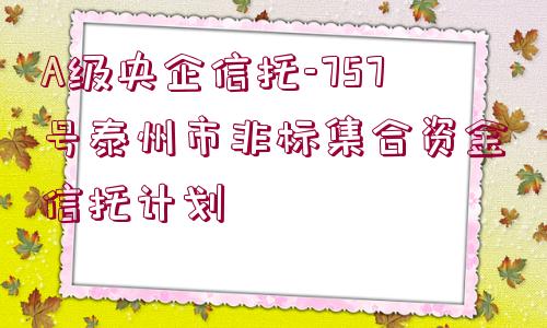 A級央企信托-757號泰州市非標集合資金信托計劃