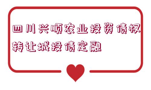 四川興順農業(yè)投資債權轉讓城投債定融