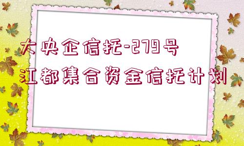 大央企信托-279號江都集合資金信托計(jì)劃