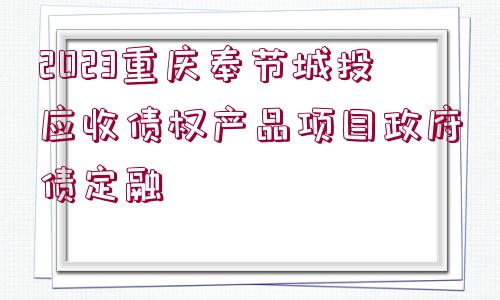 2023重慶奉節(jié)城投應(yīng)收債權(quán)產(chǎn)品項目政府債定融