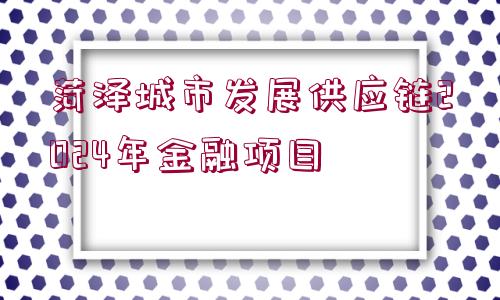 菏澤城市發(fā)展供應鏈2024年金融項目