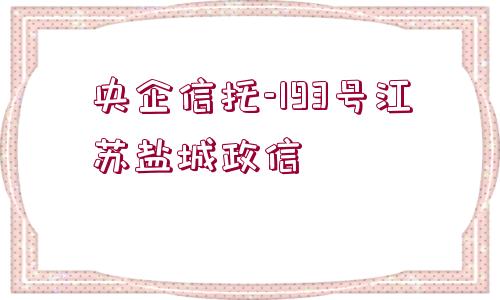 央企信托-193號江蘇鹽城政信