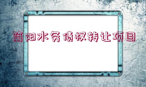 簡(jiǎn)陽(yáng)水務(wù)債權(quán)轉(zhuǎn)讓項(xiàng)目