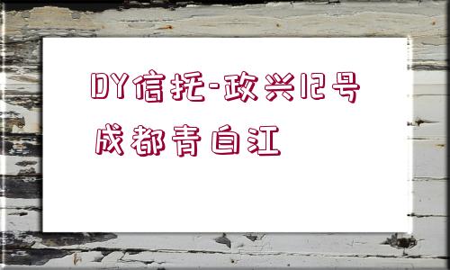 DY信托-政興12號成都青白江