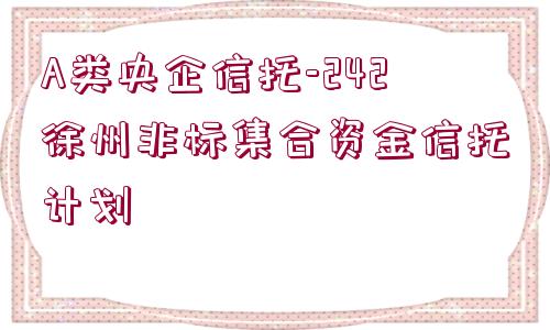 A類央企信托-242徐州非標(biāo)集合資金信托計劃