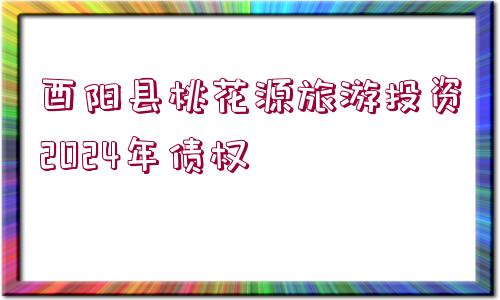 酉陽縣桃花源旅游投資2024年債權(quán)