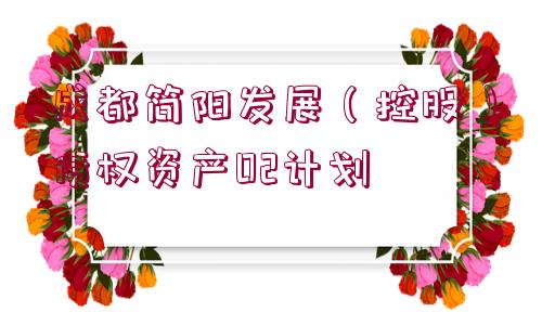 成都簡(jiǎn)陽(yáng)發(fā)展（控股）債權(quán)資產(chǎn)02計(jì)劃