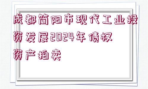 成都簡(jiǎn)陽(yáng)市現(xiàn)代工業(yè)投資發(fā)展2024年債權(quán)資產(chǎn)拍賣