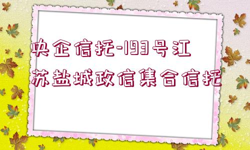 央企信托-193號(hào)江蘇鹽城政信集合信托