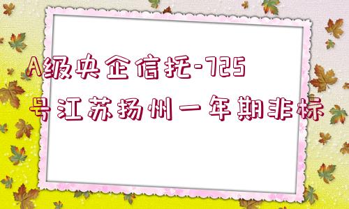 A級央企信托-725號江蘇揚州一年期非標(biāo)