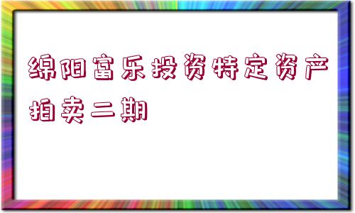 綿陽(yáng)富樂(lè)投資特定資產(chǎn)拍賣二期