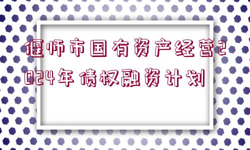 偃師市國(guó)有資產(chǎn)經(jīng)營(yíng)2024年債權(quán)融資計(jì)劃