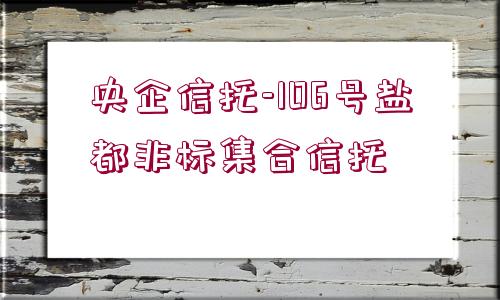 央企信托-106號鹽都非標集合信托