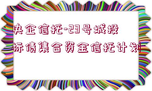 央企信托-23號城投標債集合資金信托計劃