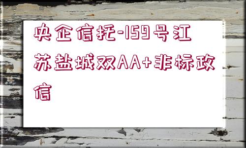 央企信托-159號江蘇鹽城雙AA+非標(biāo)政信