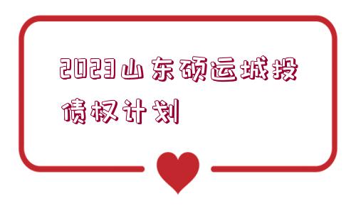 2023山東碩運城投債權計劃