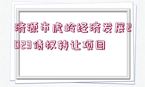 濟(jì)源市虎嶺經(jīng)濟(jì)發(fā)展2023債權(quán)轉(zhuǎn)讓項(xiàng)目