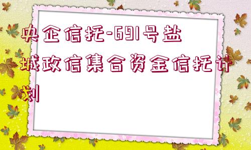 央企信托-691號鹽城政信集合資金信托計劃