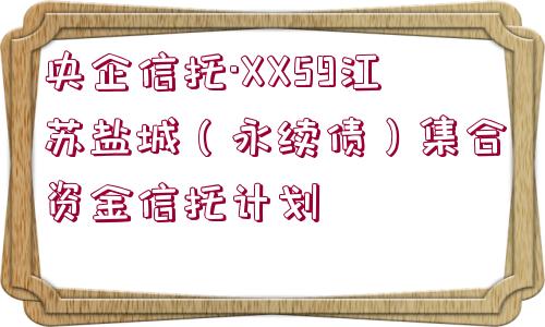 央企信托·XX59江蘇鹽城（永續(xù)債）集合資金信托計劃