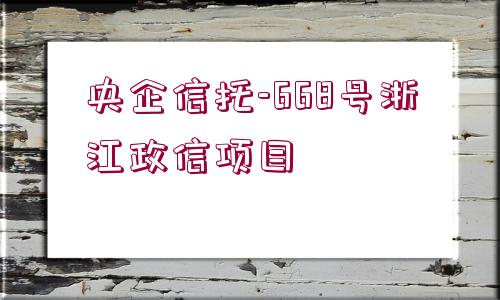 央企信托-668號浙江政信項(xiàng)目