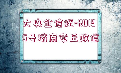 大央企信托-RD195號濟(jì)南章丘政信