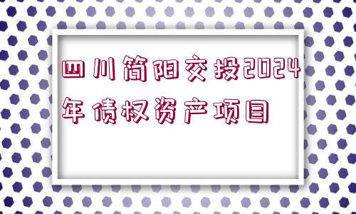 四川簡(jiǎn)陽(yáng)交投2024年債權(quán)資產(chǎn)項(xiàng)目