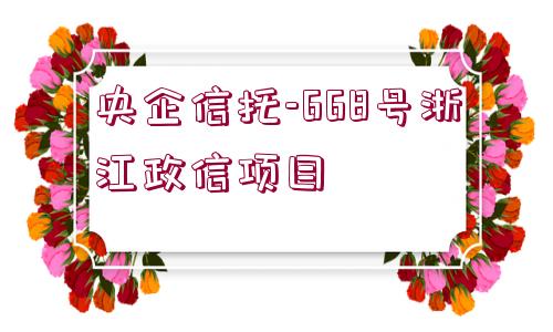 央企信托-668號(hào)浙江政信項(xiàng)目