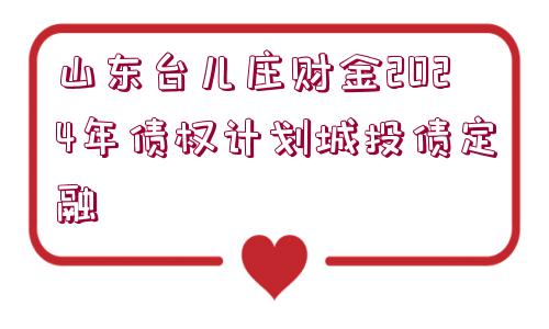 山東臺(tái)兒莊財(cái)金2024年債權(quán)計(jì)劃城投債定融