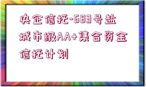 央企信托-683號鹽城市級AA+集合資金信托計(jì)劃