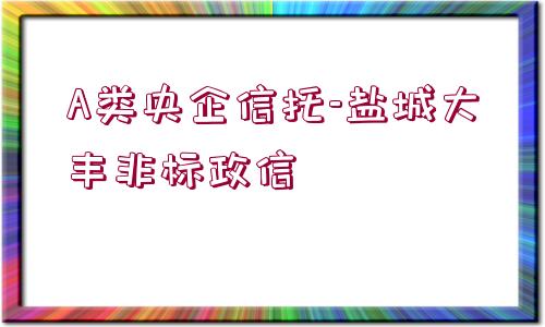 A類(lèi)央企信托-鹽城大豐非標(biāo)政信