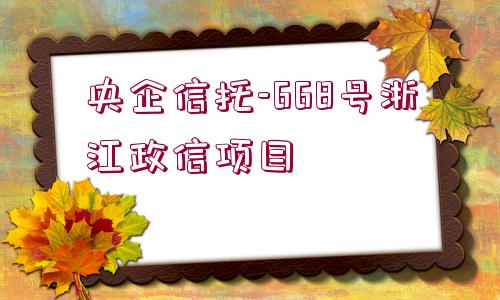 央企信托-668號(hào)浙江政信項(xiàng)目