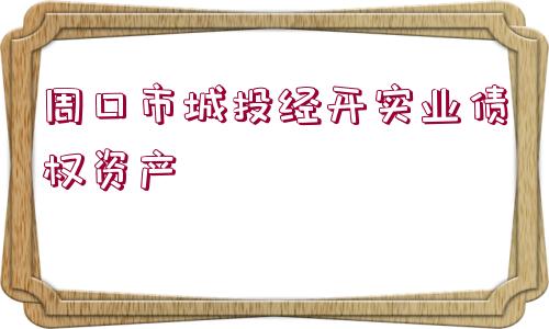 周口市城投經(jīng)開(kāi)實(shí)業(yè)債權(quán)資產(chǎn)