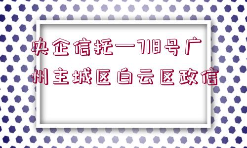 央企信托—718號廣州主城區(qū)白云區(qū)政信