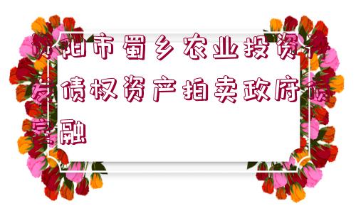 資陽(yáng)市蜀鄉(xiāng)農(nóng)業(yè)投資開發(fā)債權(quán)資產(chǎn)拍賣政府債定融