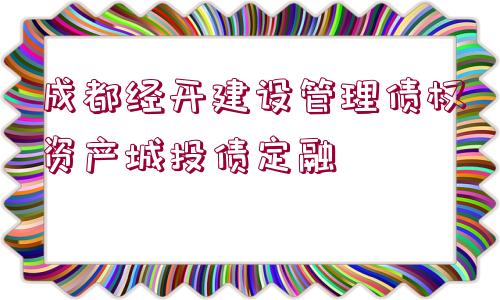 成都經(jīng)開建設(shè)管理債權(quán)資產(chǎn)城投債定融