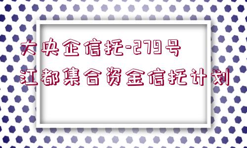 大央企信托-279號江都集合資金信托計劃