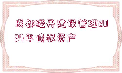 成都經(jīng)開建設(shè)管理2024年債權(quán)資產(chǎn)