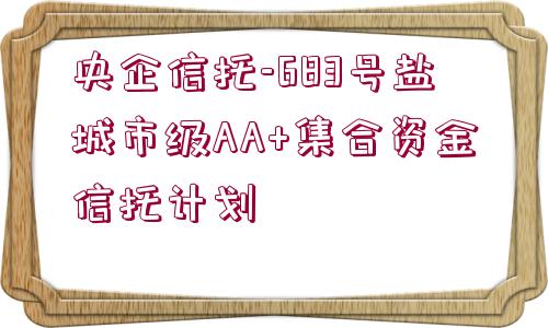 央企信托-683號(hào)鹽城市級(jí)AA+集合資金信托計(jì)劃