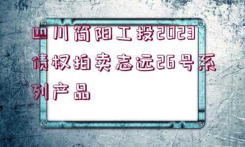 四川簡(jiǎn)陽工投2023債權(quán)拍賣志遠(yuǎn)26號(hào)系列產(chǎn)品