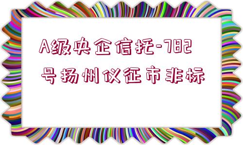 A級(jí)央企信托-782號(hào)揚(yáng)州儀征市非標(biāo)