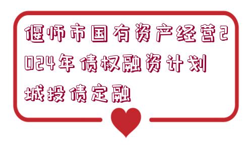 偃師市國有資產(chǎn)經(jīng)營2024年債權(quán)融資計(jì)劃城投債定融